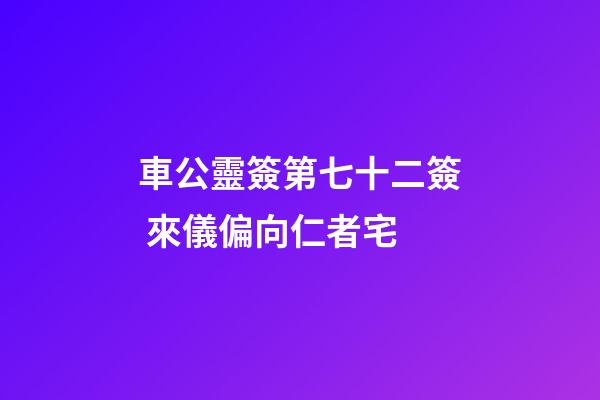 車公靈簽第七十二簽 來儀偏向仁者宅
